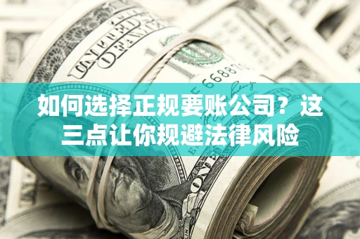 济南如何选择正规要账公司？这三点让你规避法律风险