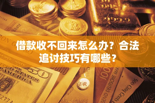 济南借款收不回来怎么办？合法追讨技巧有哪些？