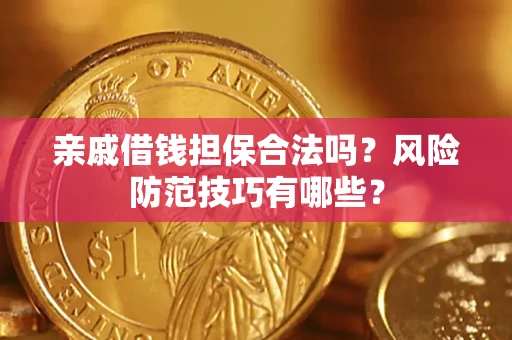 济南亲戚借钱担保合法吗？风险防范技巧有哪些？