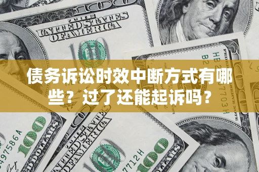 济南债务诉讼时效中断方式有哪些？过了还能起诉吗？