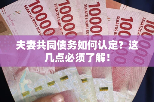 济南夫妻共同债务如何认定？这几点必须了解！