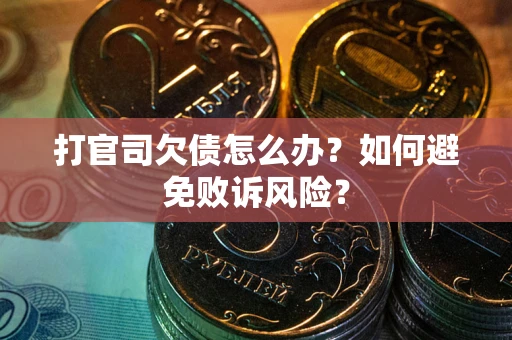 济南打官司欠债怎么办？如何避免败诉风险？