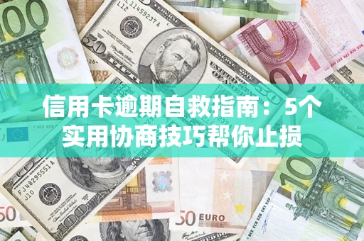 济南信用卡逾期自救指南：5个实用协商技巧帮你止损