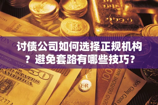 济南讨债公司如何选择正规机构？避免套路有哪些技巧？