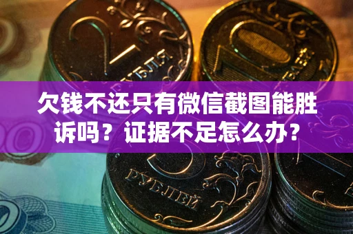 济南欠钱不还只有微信截图能胜诉吗？证据不足怎么办？