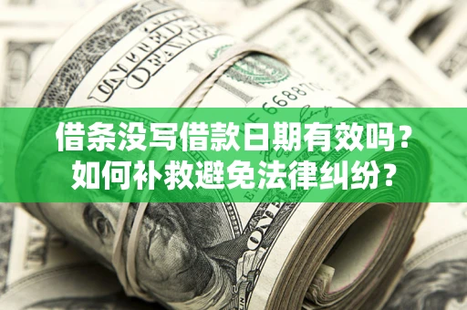 济南借条没写借款日期有效吗？如何补救避免法律纠纷？