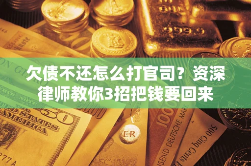 济南欠债不还怎么打官司？资深律师教你3招把钱要回来
