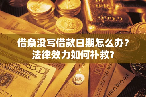 济南借条没写借款日期怎么办？法律效力如何补救？