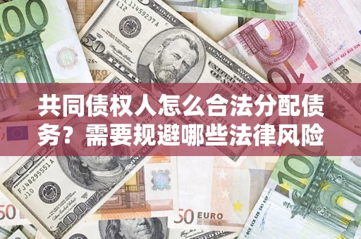 济南共同债权人怎么合法分配债务？需要规避哪些法律风险？