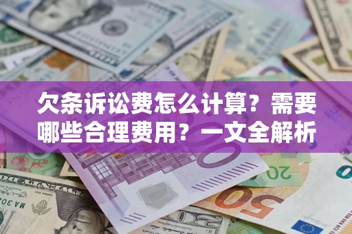 济南欠条诉讼费怎么计算？需要哪些合理费用？一文全解析