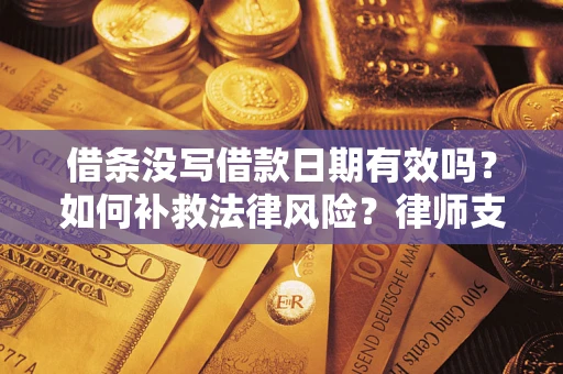 济南借条没写借款日期有效吗？如何补救法律风险？律师支招