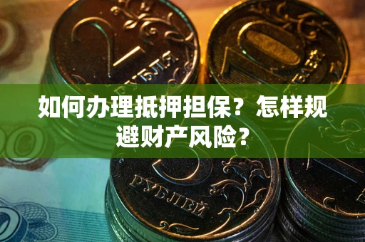 济南如何办理抵押担保？怎样规避财产风险？