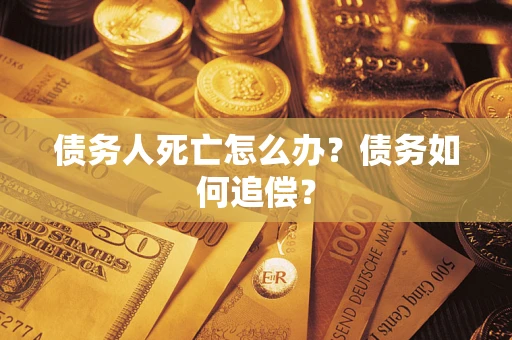 济南债务人死亡怎么办？债务如何追偿？