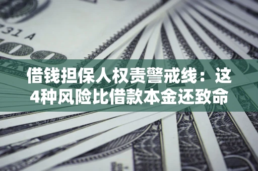 济南借钱担保人权责警戒线：这4种风险比借款本金还致命