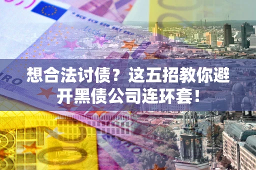 济南想合法讨债？这五招教你避开黑债公司连环套！