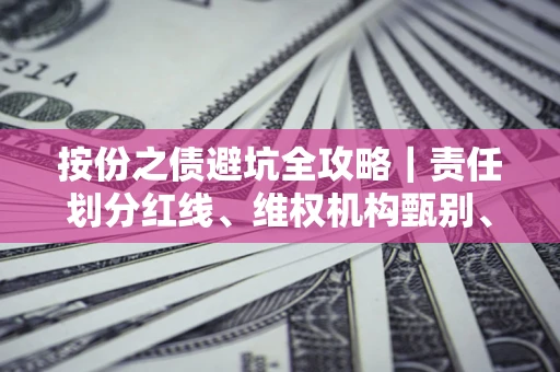 济南按份之债避坑全攻略｜责任划分红线、维权机构甄别、纠纷处理全流程拆解