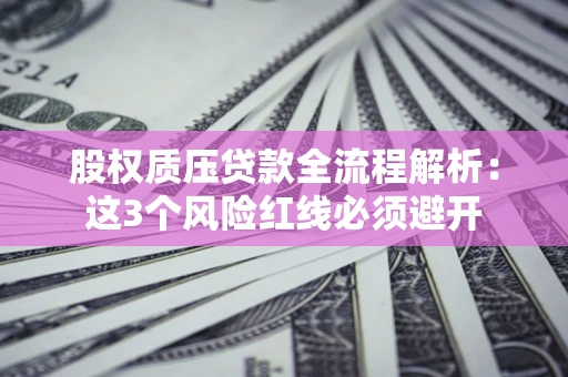 济南股权质压贷款全流程解析：这3个风险红线必须避开