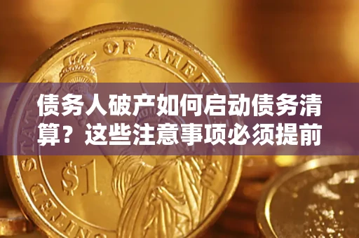 济南债务人破产如何启动债务清算？这些注意事项必须提前知道