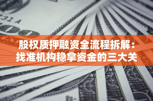 济南股权质押融资全流程拆解：找准机构稳拿资金的三大关键
