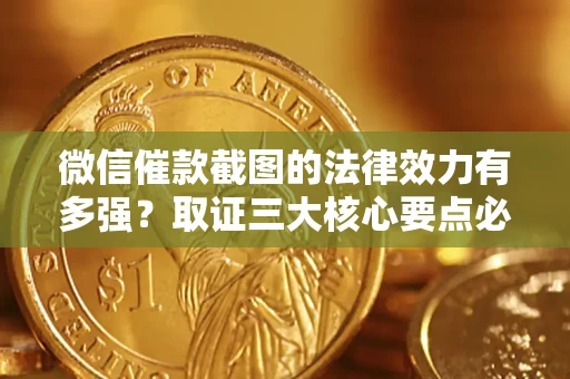 济南微信催款截图的法律效力有多强？取证三大核心要点必须知道！