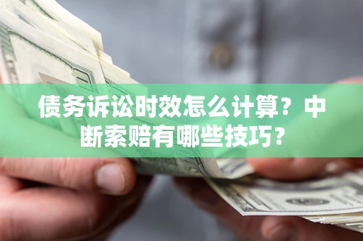 济南债务诉讼时效怎么计算？中断索赔有哪些技巧？