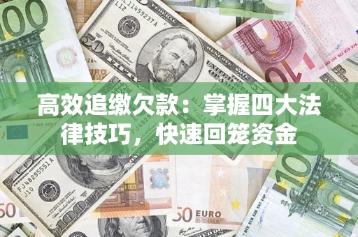 济南高效追缴欠款：掌握四大法律技巧，快速回笼资金