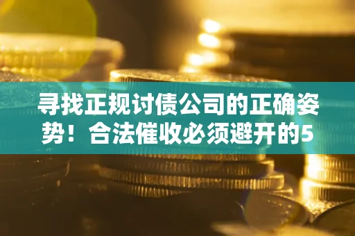 济南寻找正规讨债公司的正确姿势！合法催收必须避开的5大雷区