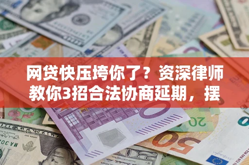 济南网贷快压垮你了？资深律师教你3招合法协商延期，摆脱暴力催收！