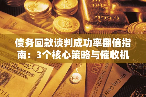 济南债务回款谈判成功率翻倍指南：3个核心策略与催收机构避坑法则