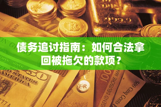 济南债务追讨指南：如何合法拿回被拖欠的款项？