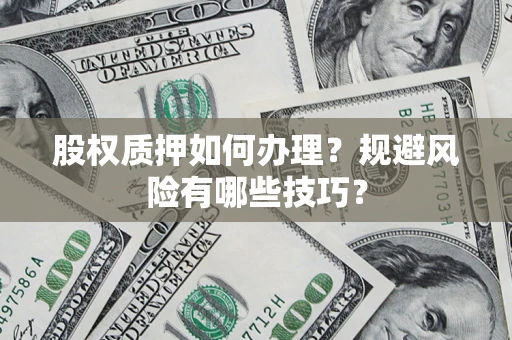 济南股权质押如何办理？规避风险有哪些技巧？