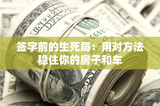 济南签字前的生死局：用对方法稳住你的房子和车