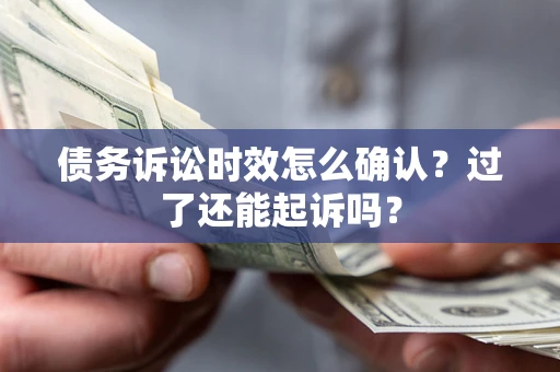 济南债务诉讼时效怎么确认？过了还能起诉吗？
