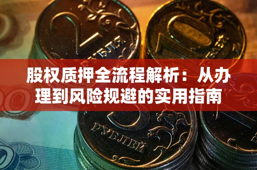 济南股权质押全流程解析：从办理到风险规避的实用指南