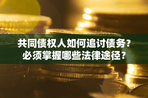 济南共同债权人如何追讨债务？必须掌握哪些法律途径？