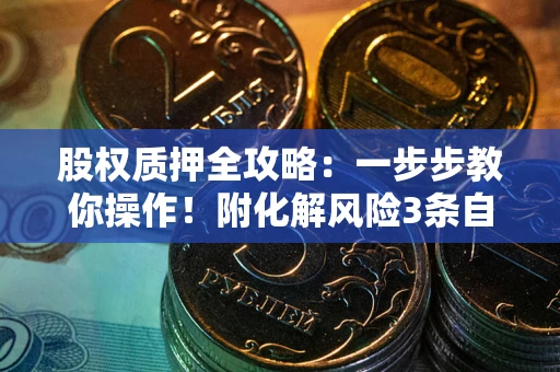 济南股权质押全攻略：一步步教你操作！附化解风险3条自救法则