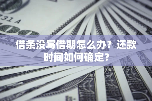 济南借条没写借期怎么办？还款时间如何确定？