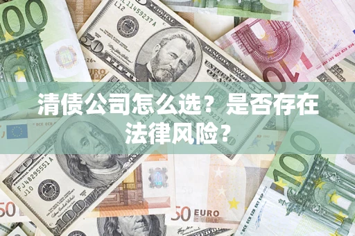 济南清债公司怎么选？是否存在法律风险？