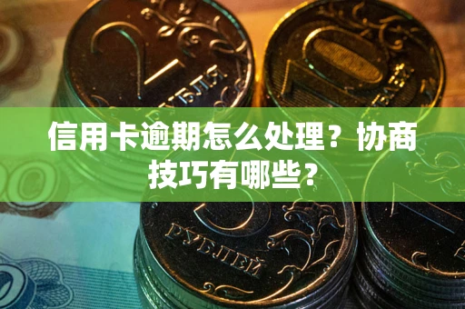 济南信用卡逾期怎么处理？协商技巧有哪些？