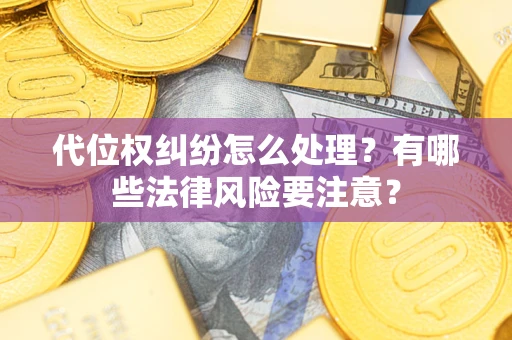 济南代位权纠纷怎么处理？有哪些法律风险要注意？