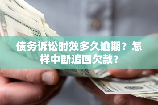济南债务诉讼时效多久逾期？怎样中断追回欠款？