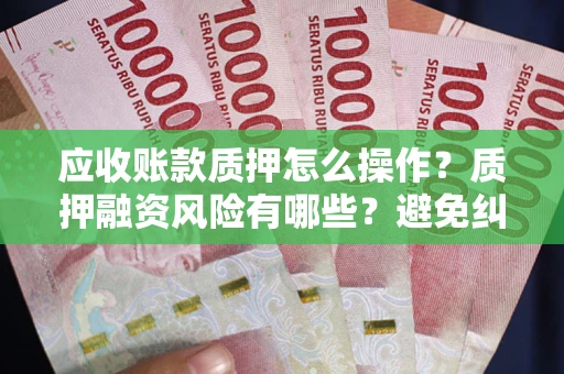 济南应收账款质押怎么操作？质押融资风险有哪些？避免纠纷高效融资技巧