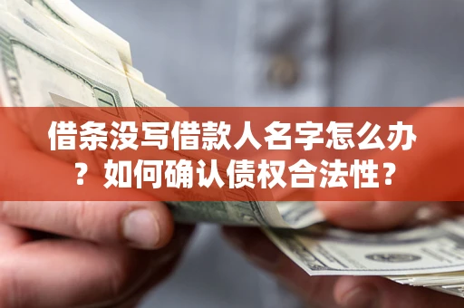 济南借条没写借款人名字怎么办？如何确认债权合法性？