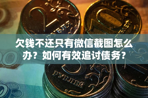 济南欠钱不还只有微信截图怎么办？如何有效追讨债务？