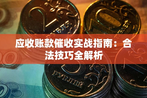 济南应收账款催收实战指南：合法技巧全解析