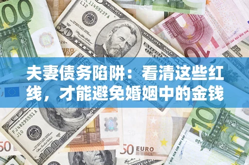 济南夫妻债务陷阱：看清这些红线，才能避免婚姻中的金钱危机