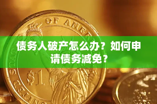 济南债务人破产怎么办？如何申请债务减免？