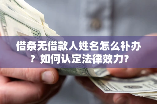 济南借条无借款人姓名怎么补办？如何认定法律效力？