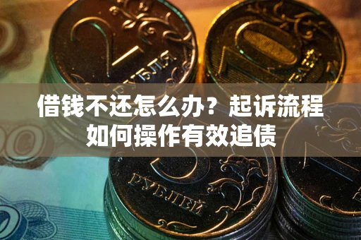 济南借钱不还怎么办？起诉流程如何操作有效追债