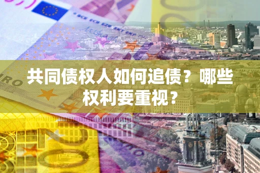 济南共同债权人如何追债？哪些权利要重视？
